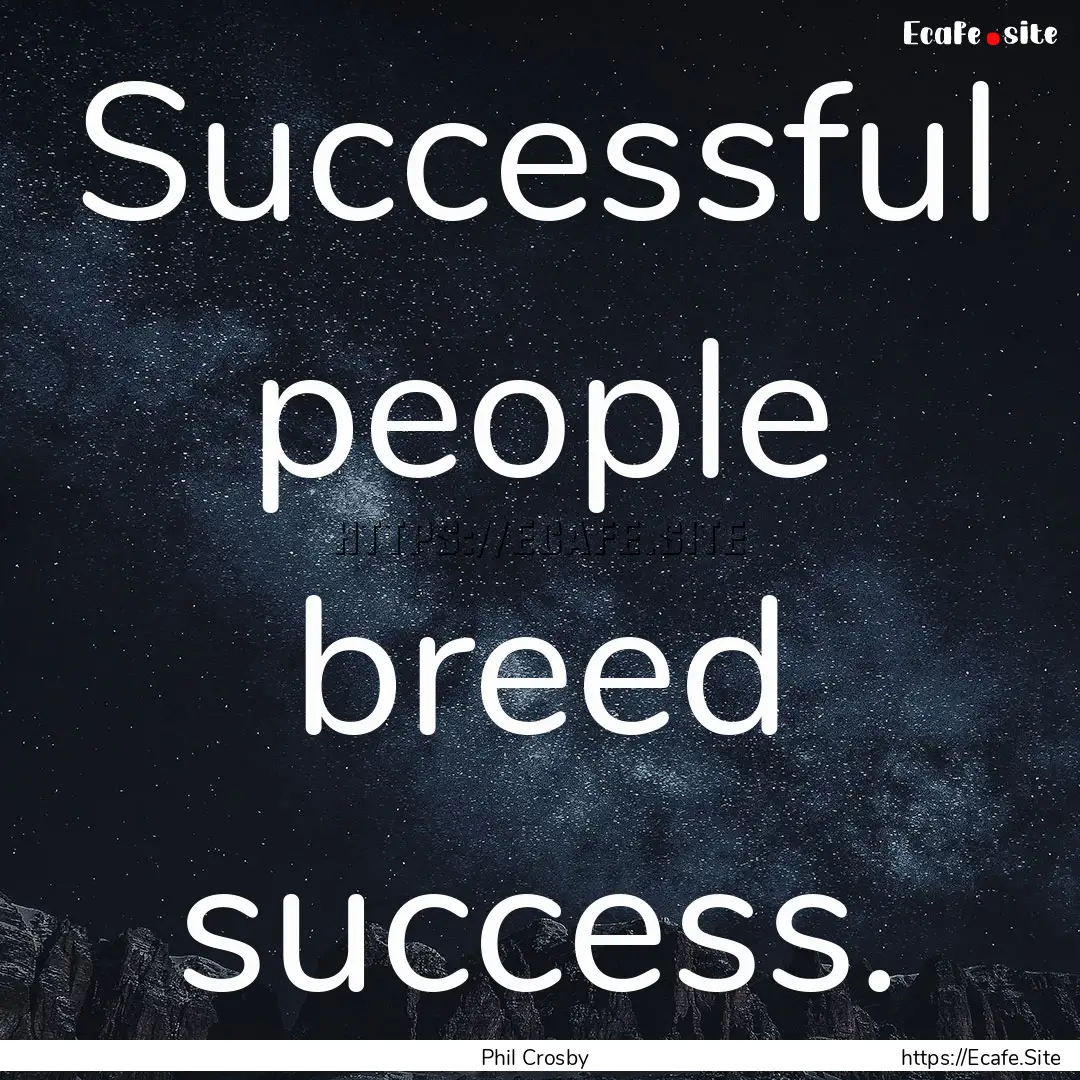 Successful people breed success. : Quote by Phil Crosby