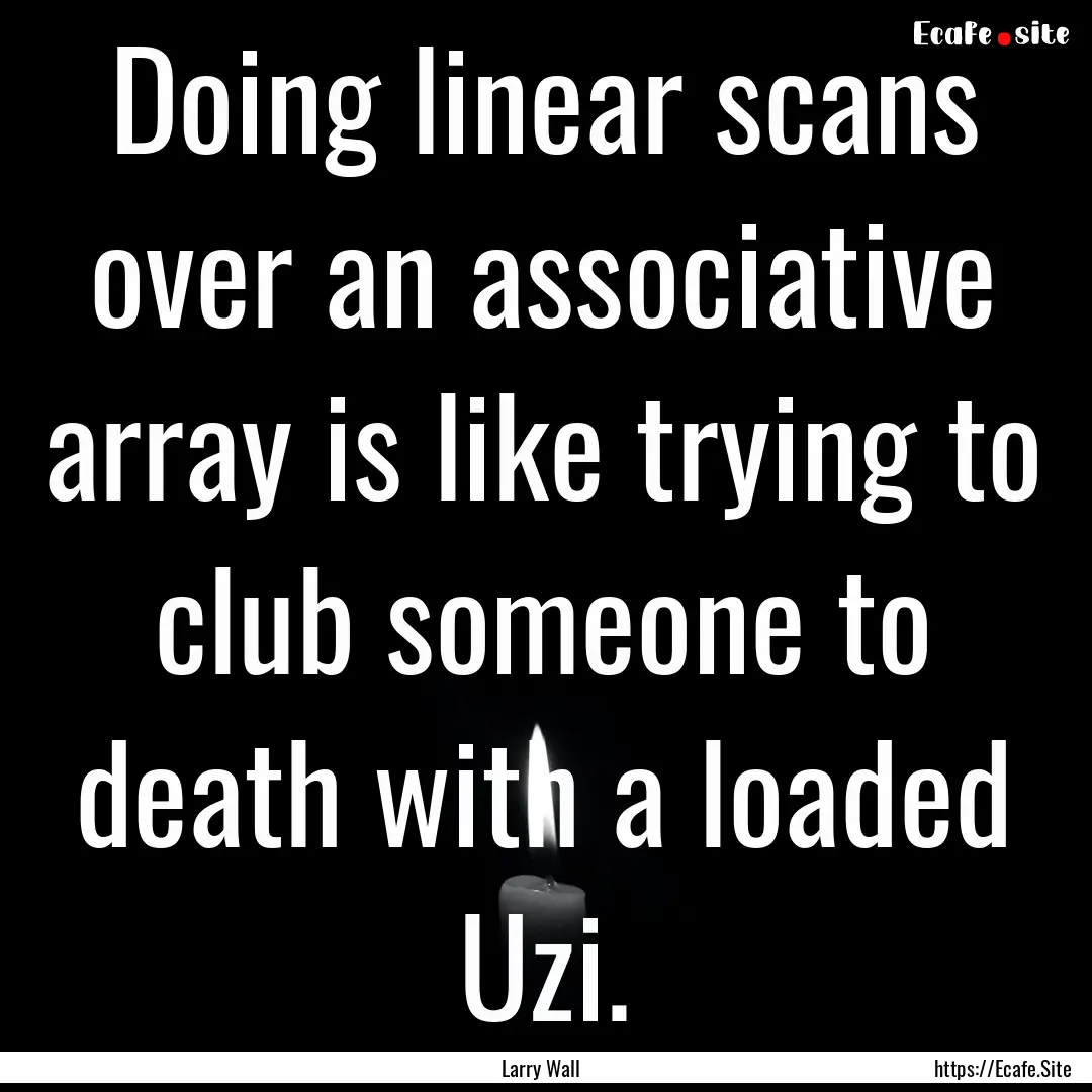 Doing linear scans over an associative array.... : Quote by Larry Wall