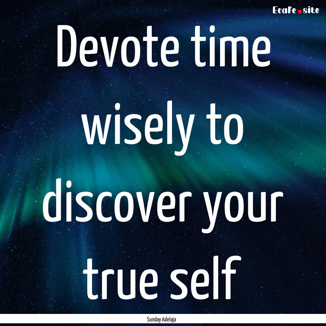 Devote time wisely to discover your true.... : Quote by Sunday Adelaja