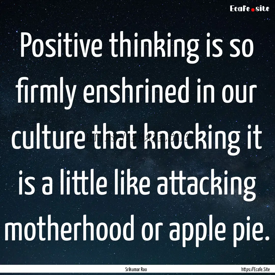 Positive thinking is so firmly enshrined.... : Quote by Srikumar Rao