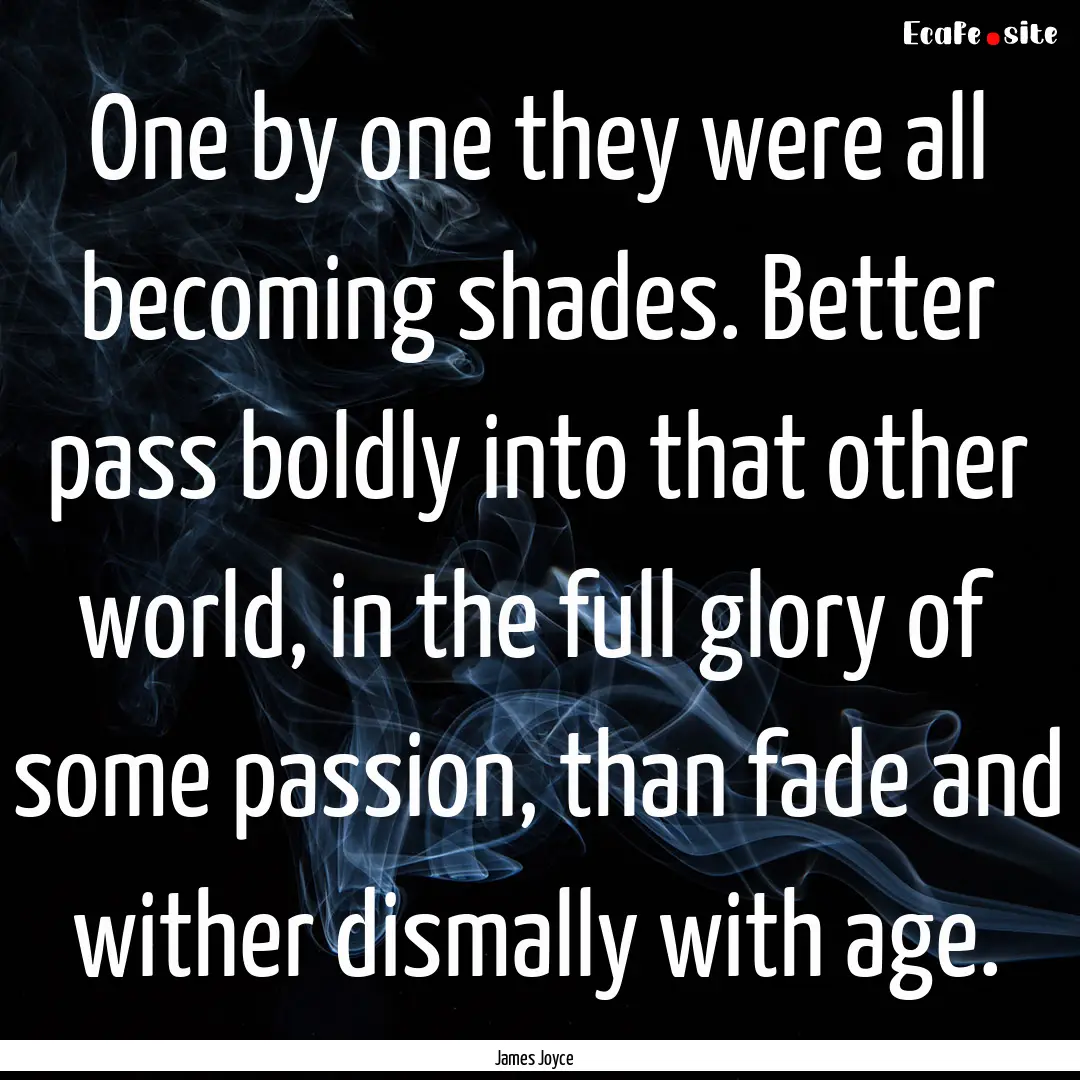 One by one they were all becoming shades..... : Quote by James Joyce