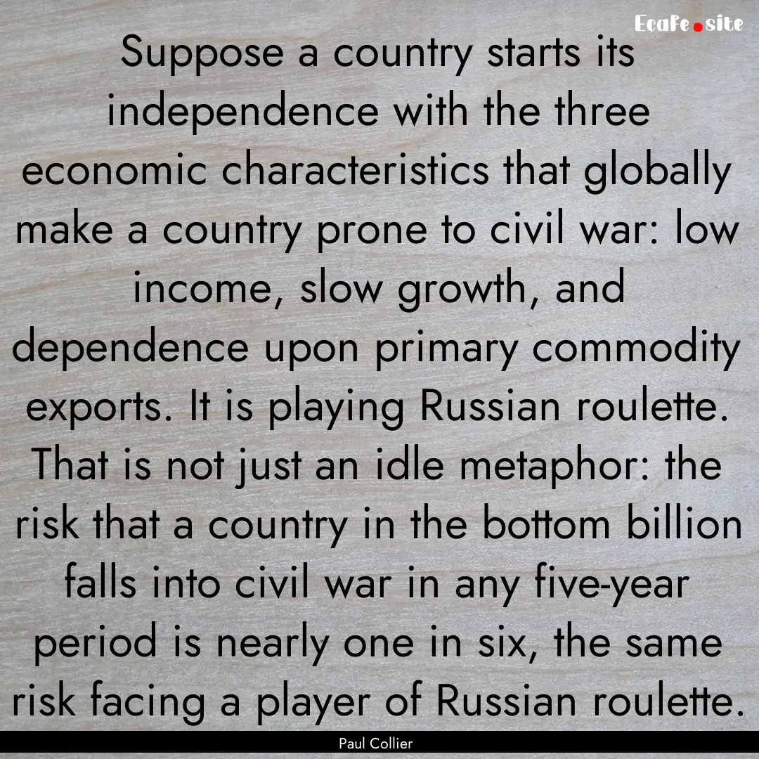 Suppose a country starts its independence.... : Quote by Paul Collier