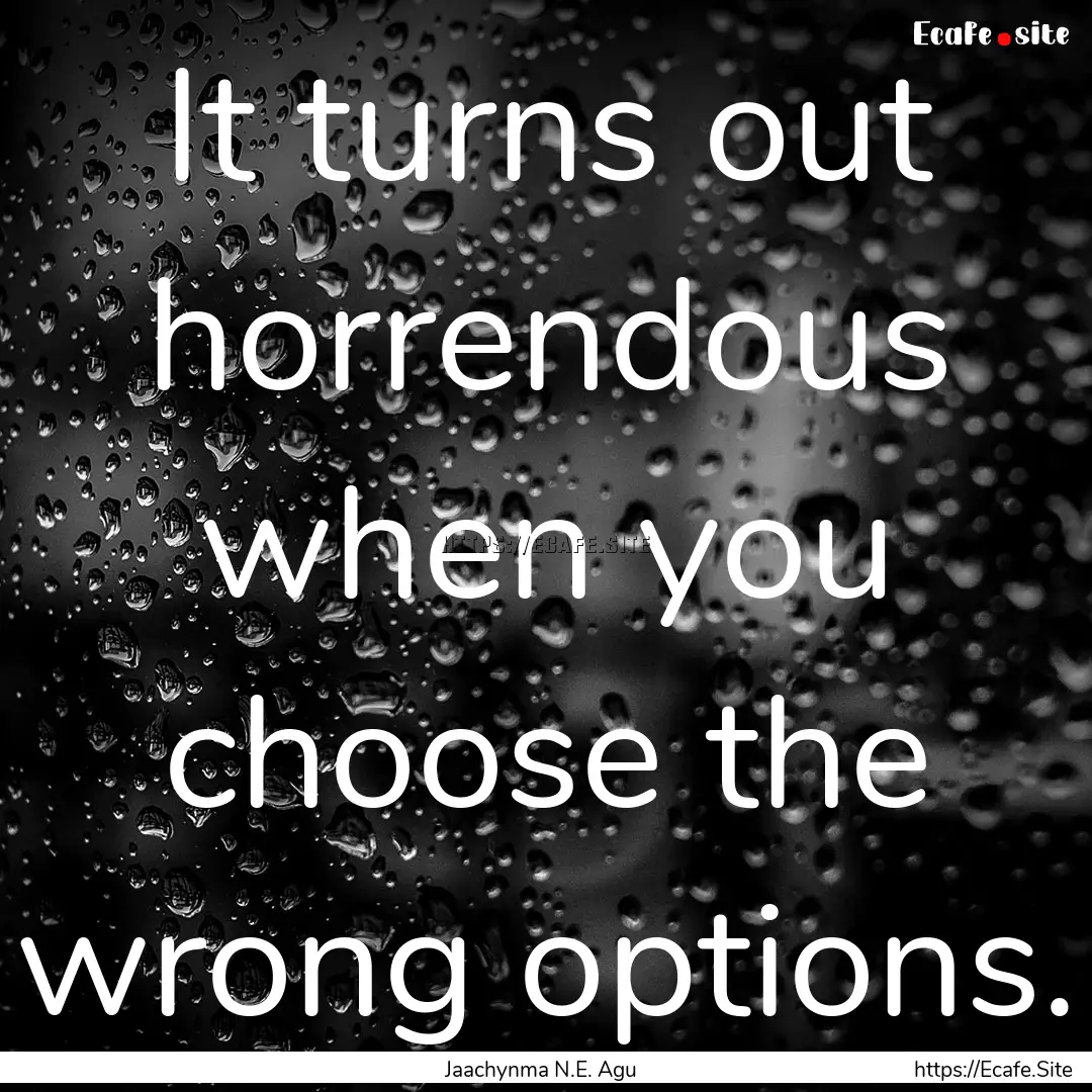 It turns out horrendous when you choose the.... : Quote by Jaachynma N.E. Agu