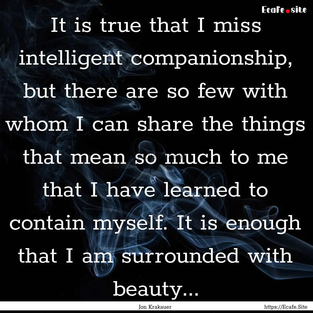 It is true that I miss intelligent companionship,.... : Quote by Jon Krakauer