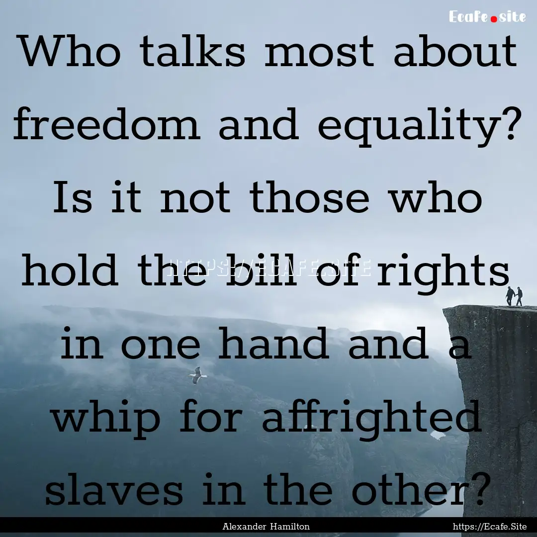 Who talks most about freedom and equality?.... : Quote by Alexander Hamilton