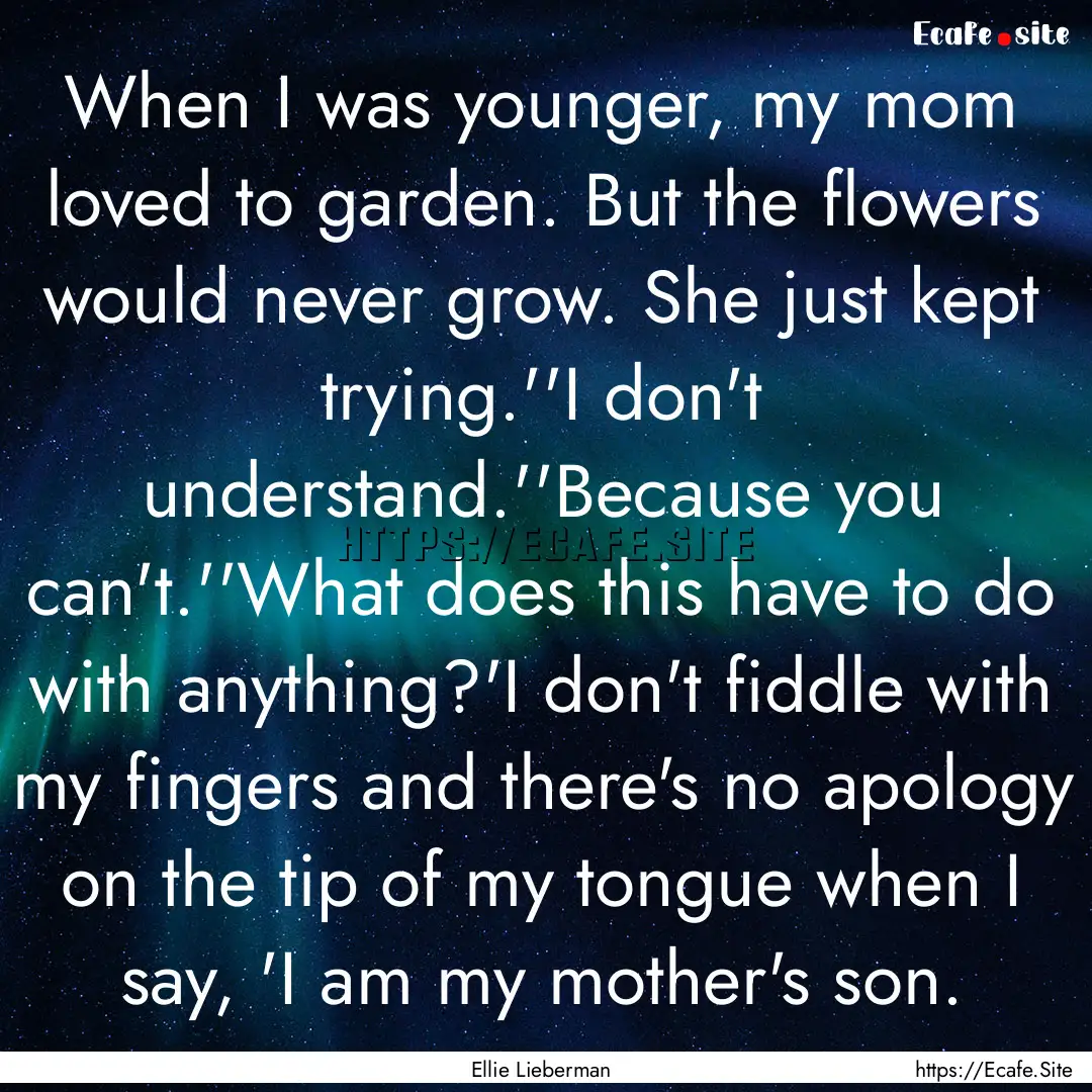 When I was younger, my mom loved to garden..... : Quote by Ellie Lieberman