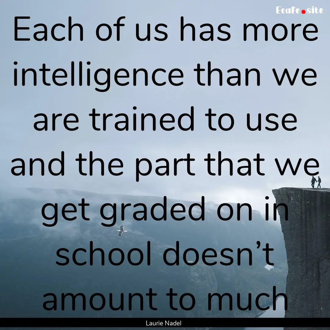 Each of us has more intelligence than we.... : Quote by Laurie Nadel