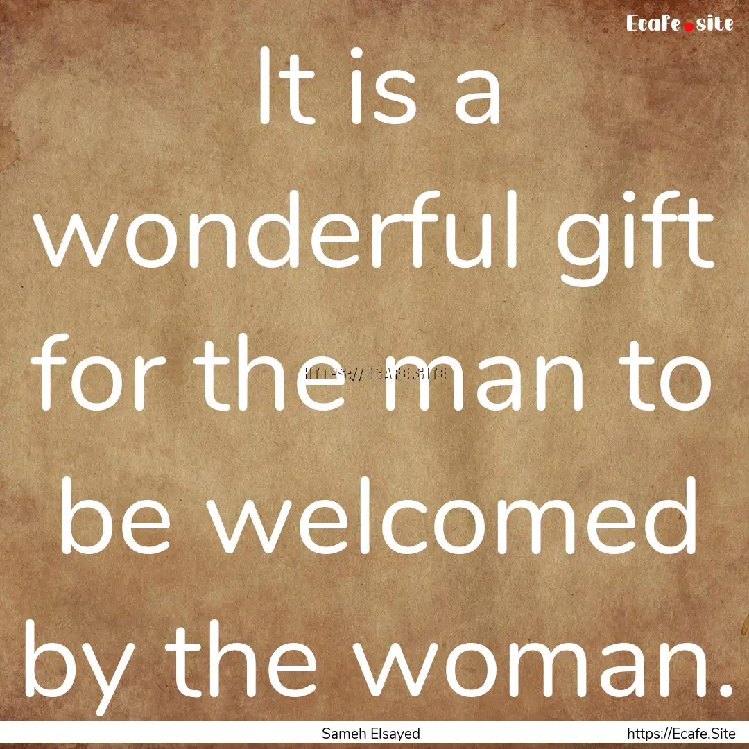 It is a wonderful gift for the man to be.... : Quote by Sameh Elsayed