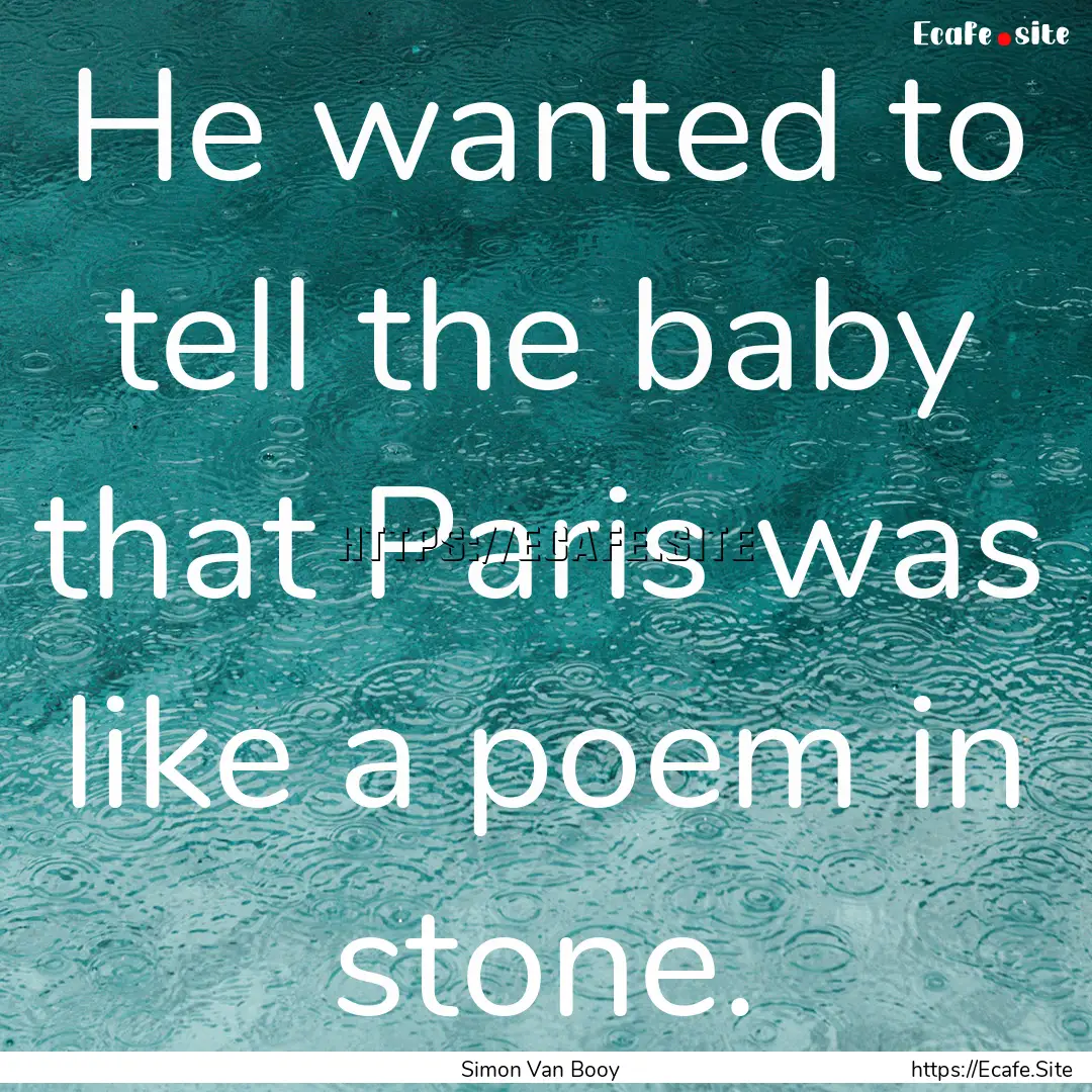 He wanted to tell the baby that Paris was.... : Quote by Simon Van Booy