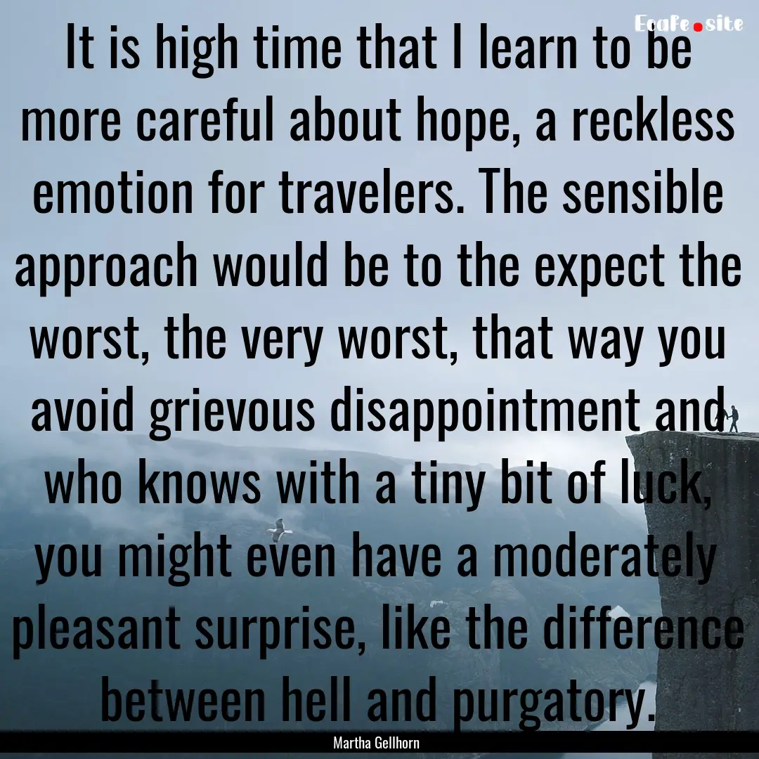 It is high time that I learn to be more careful.... : Quote by Martha Gellhorn