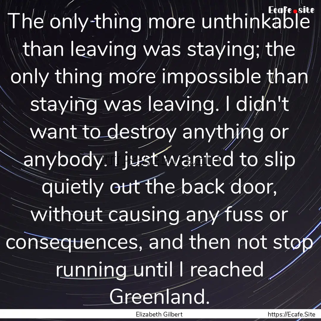 The only thing more unthinkable than leaving.... : Quote by Elizabeth Gilbert