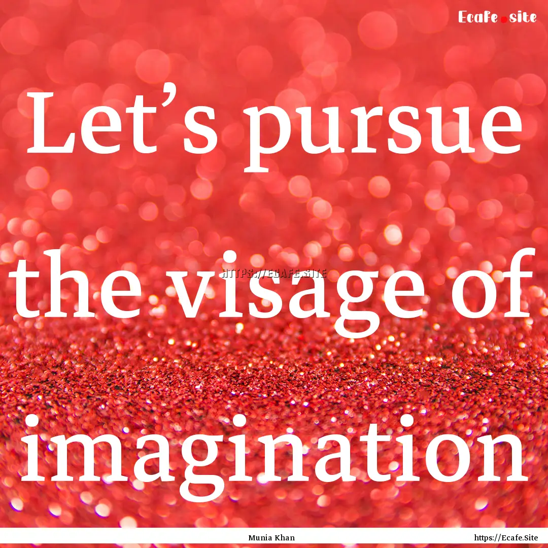 Let’s pursue the visage of imagination : Quote by Munia Khan