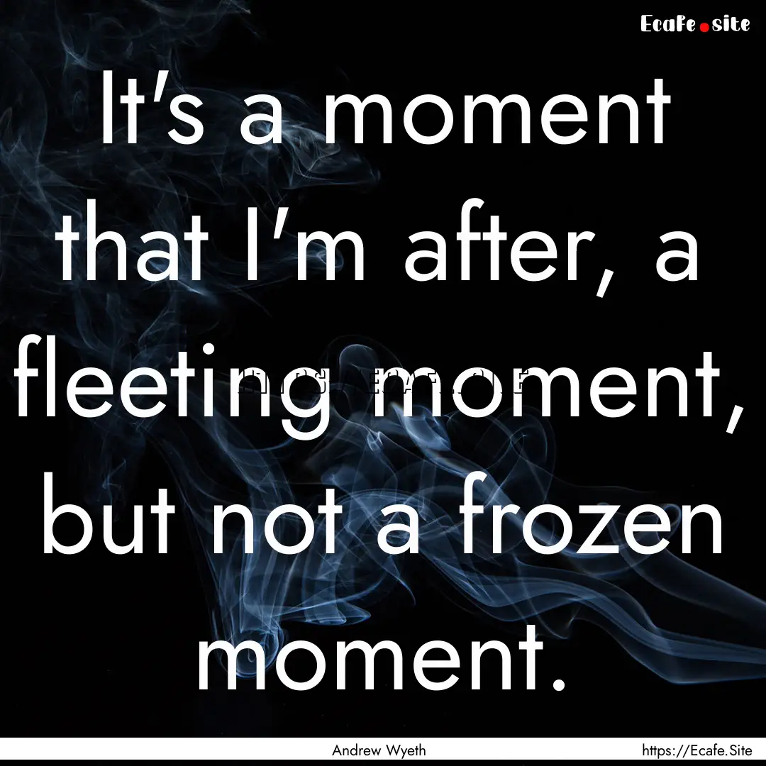 It's a moment that I'm after, a fleeting.... : Quote by Andrew Wyeth