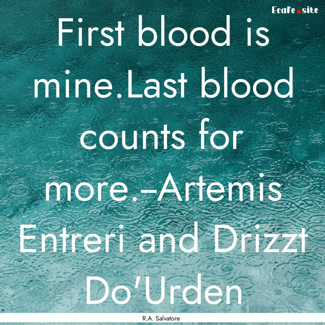 First blood is mine.Last blood counts for.... : Quote by R.A. Salvatore