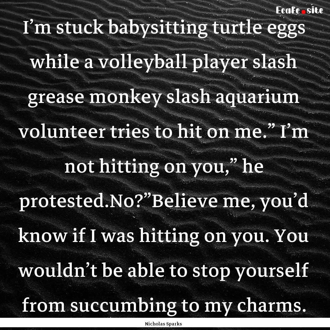 I’m stuck babysitting turtle eggs while.... : Quote by Nicholas Sparks