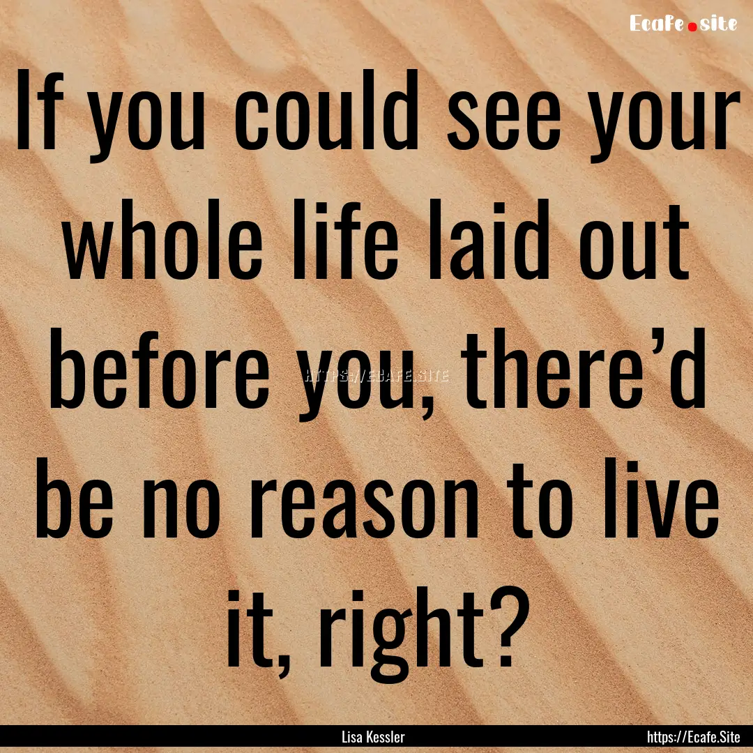 If you could see your whole life laid out.... : Quote by Lisa Kessler