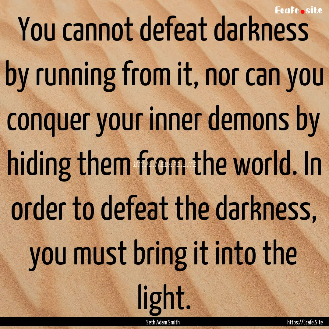 You cannot defeat darkness by running from.... : Quote by Seth Adam Smith