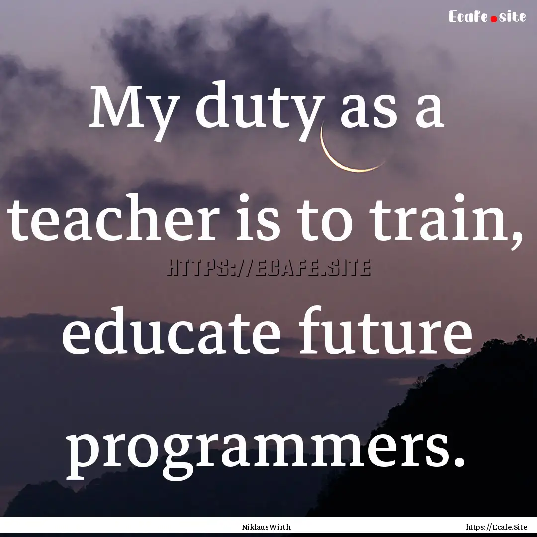 My duty as a teacher is to train, educate.... : Quote by Niklaus Wirth