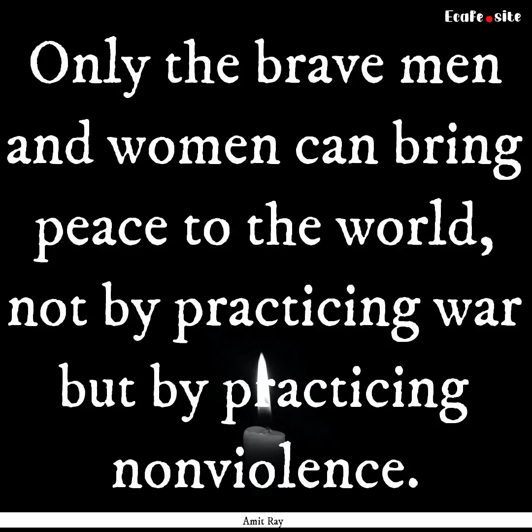 Only the brave men and women can bring peace.... : Quote by Amit Ray