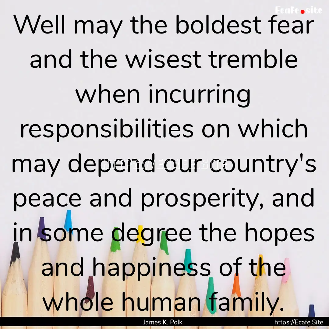 Well may the boldest fear and the wisest.... : Quote by James K. Polk