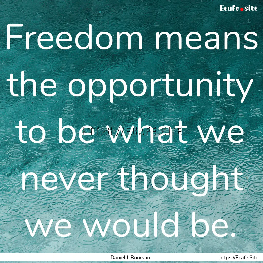 Freedom means the opportunity to be what.... : Quote by Daniel J. Boorstin