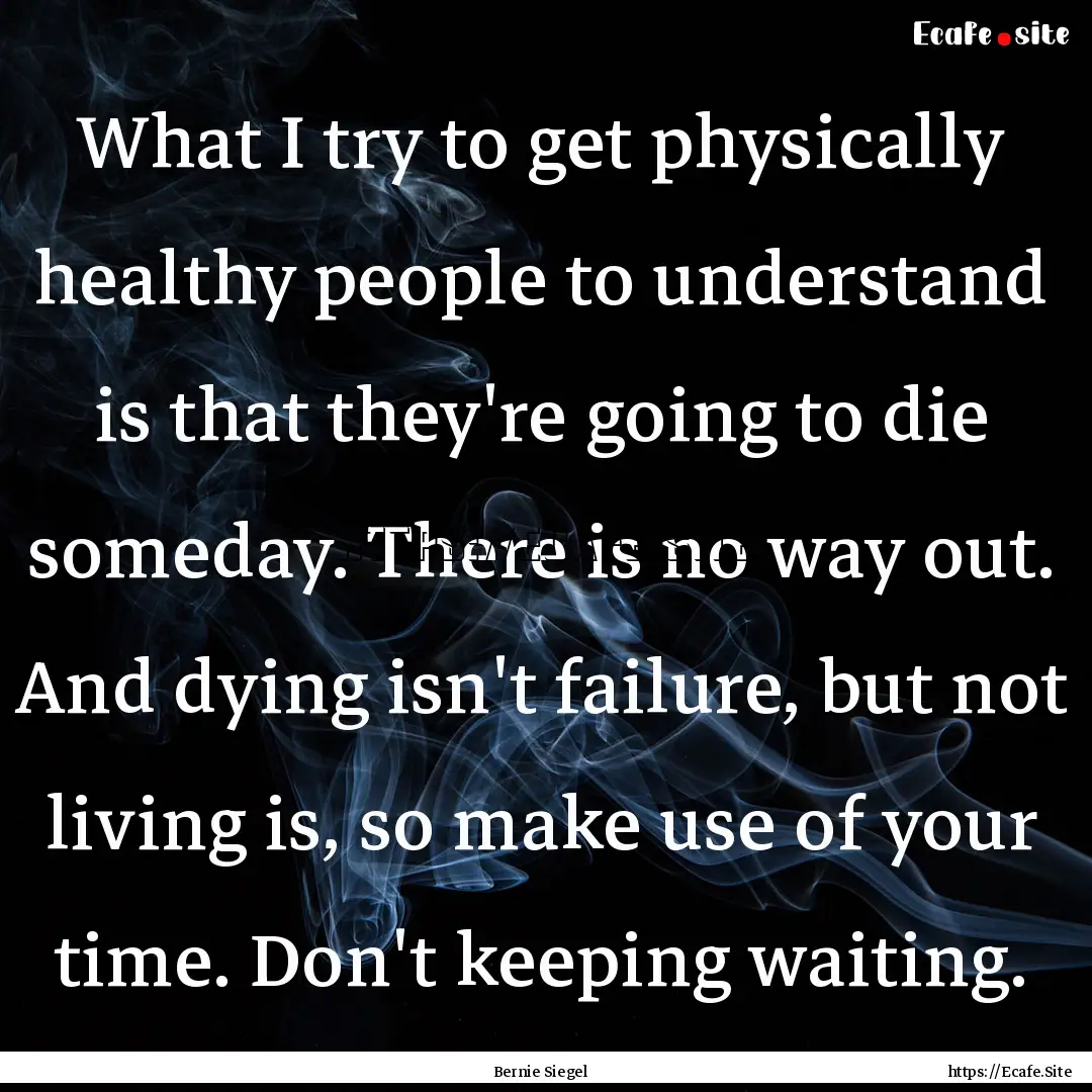 What I try to get physically healthy people.... : Quote by Bernie Siegel