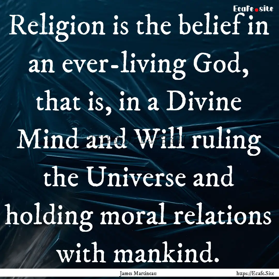 Religion is the belief in an ever-living.... : Quote by James Martineau