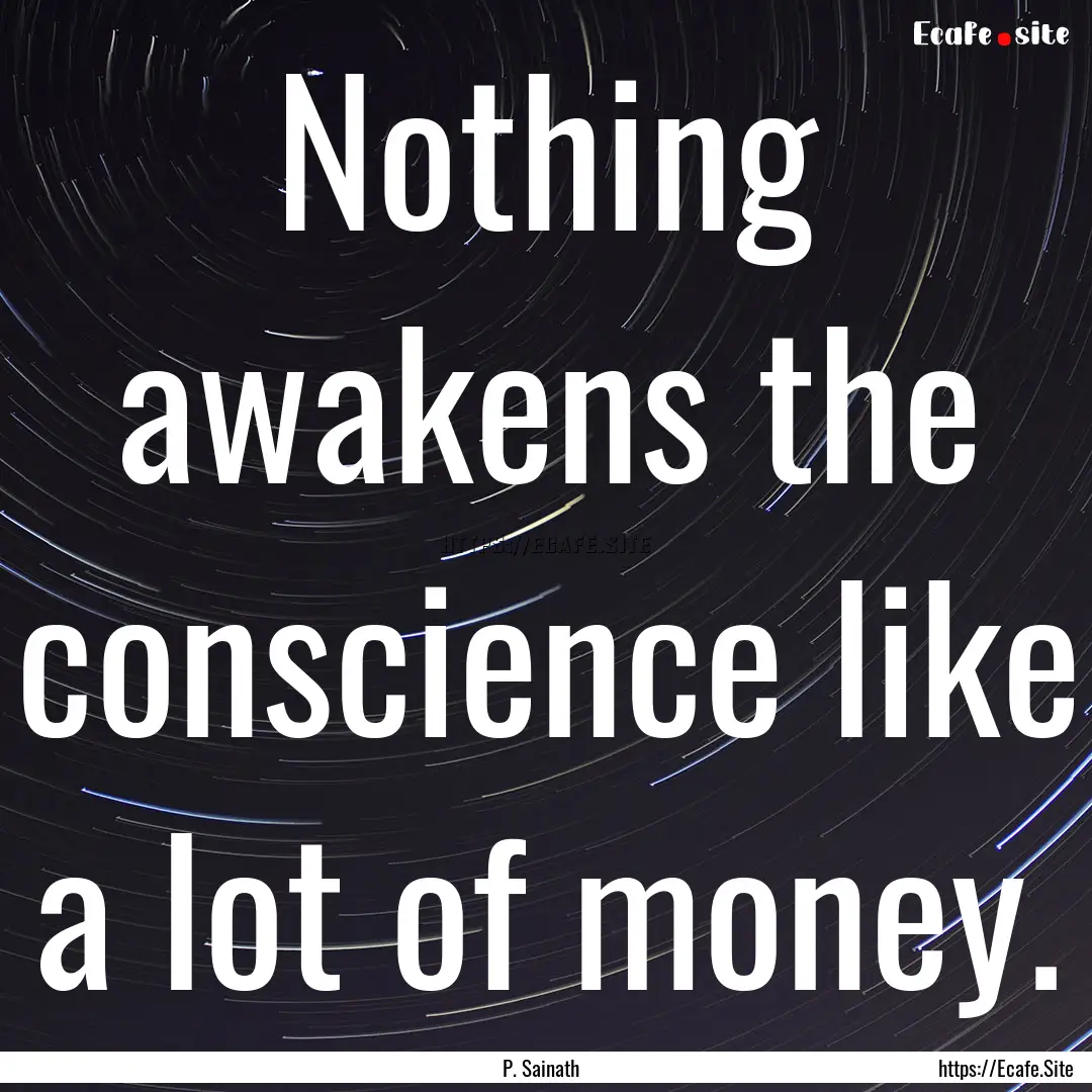 Nothing awakens the conscience like a lot.... : Quote by P. Sainath