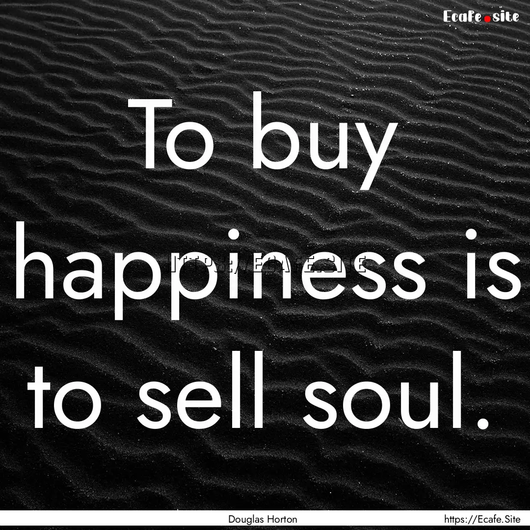 To buy happiness is to sell soul. : Quote by Douglas Horton