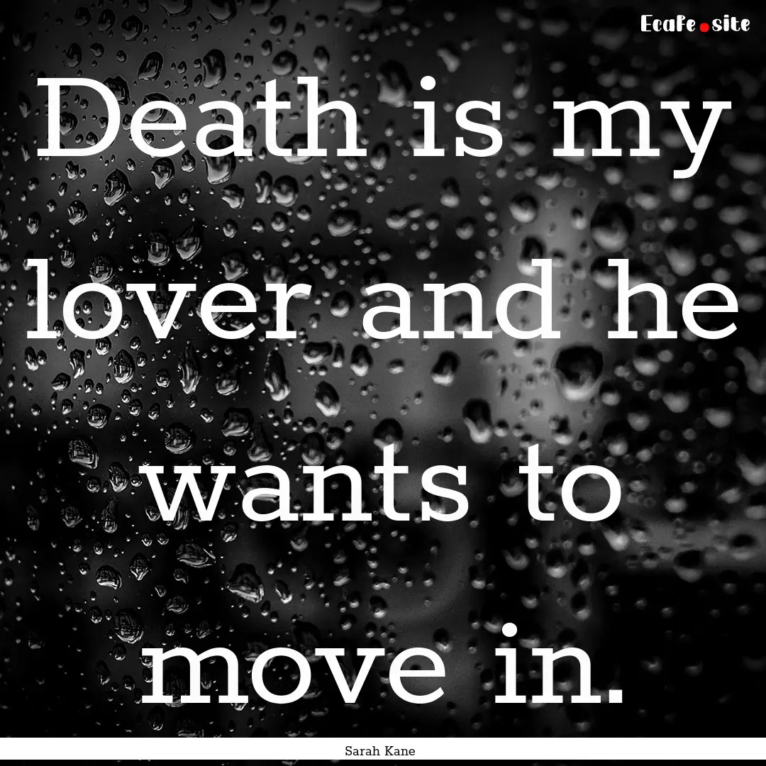 Death is my lover and he wants to move in..... : Quote by Sarah Kane