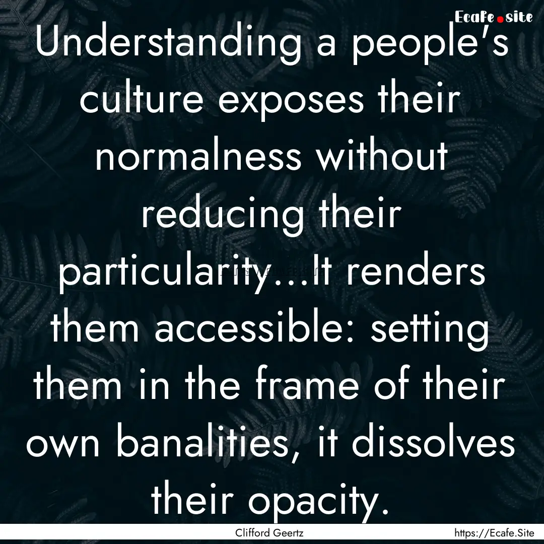 Understanding a people's culture exposes.... : Quote by Clifford Geertz