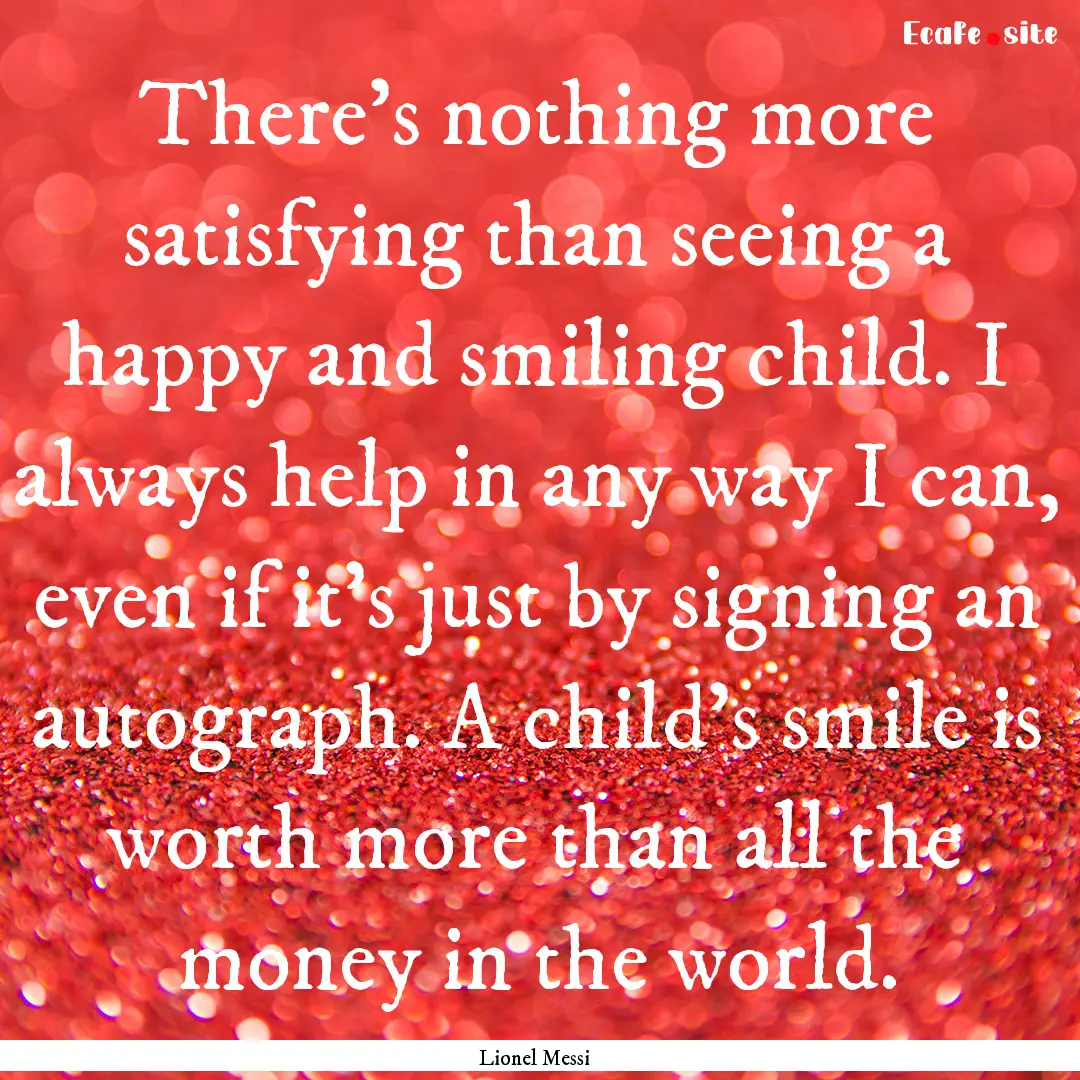 There's nothing more satisfying than seeing.... : Quote by Lionel Messi