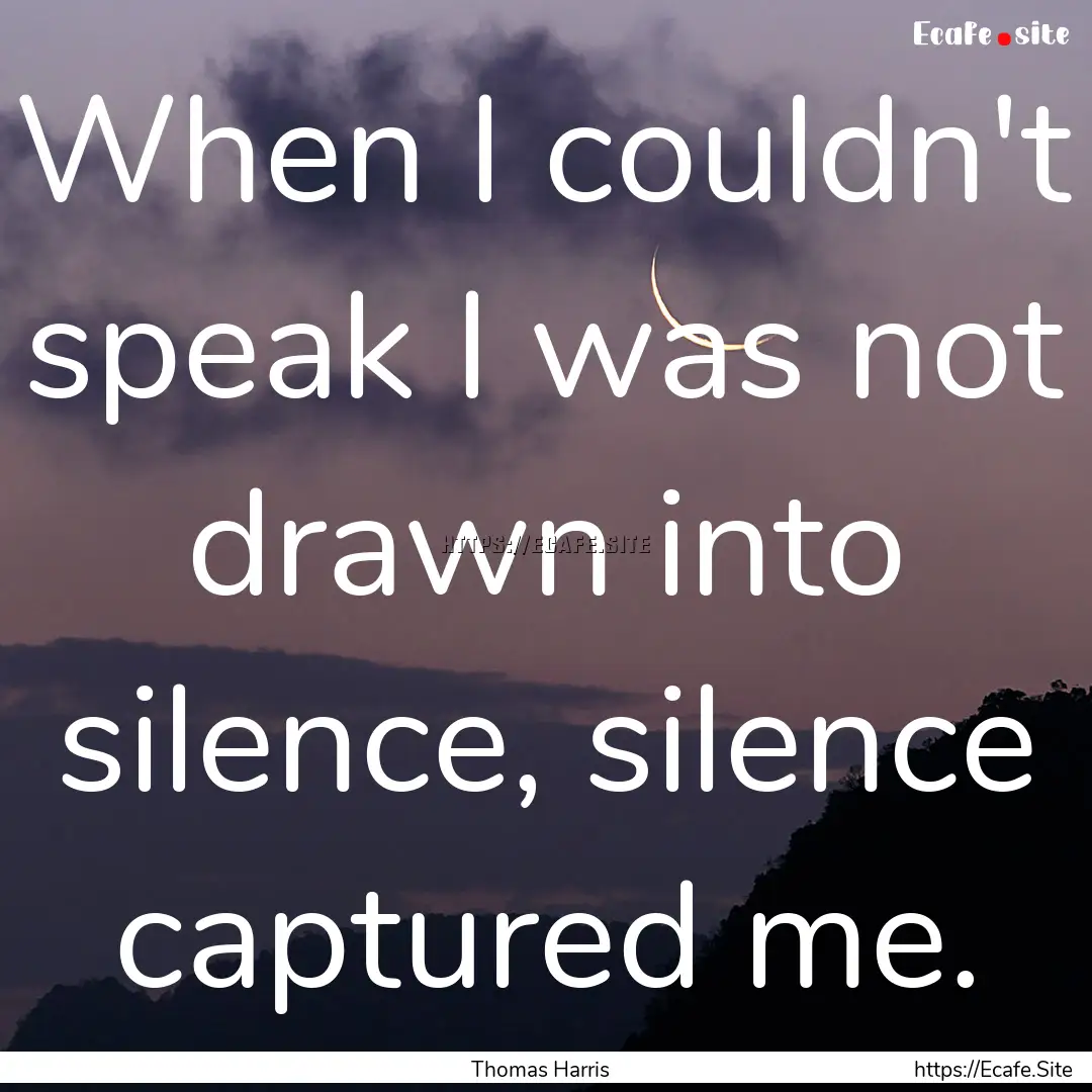 When I couldn't speak I was not drawn into.... : Quote by Thomas Harris