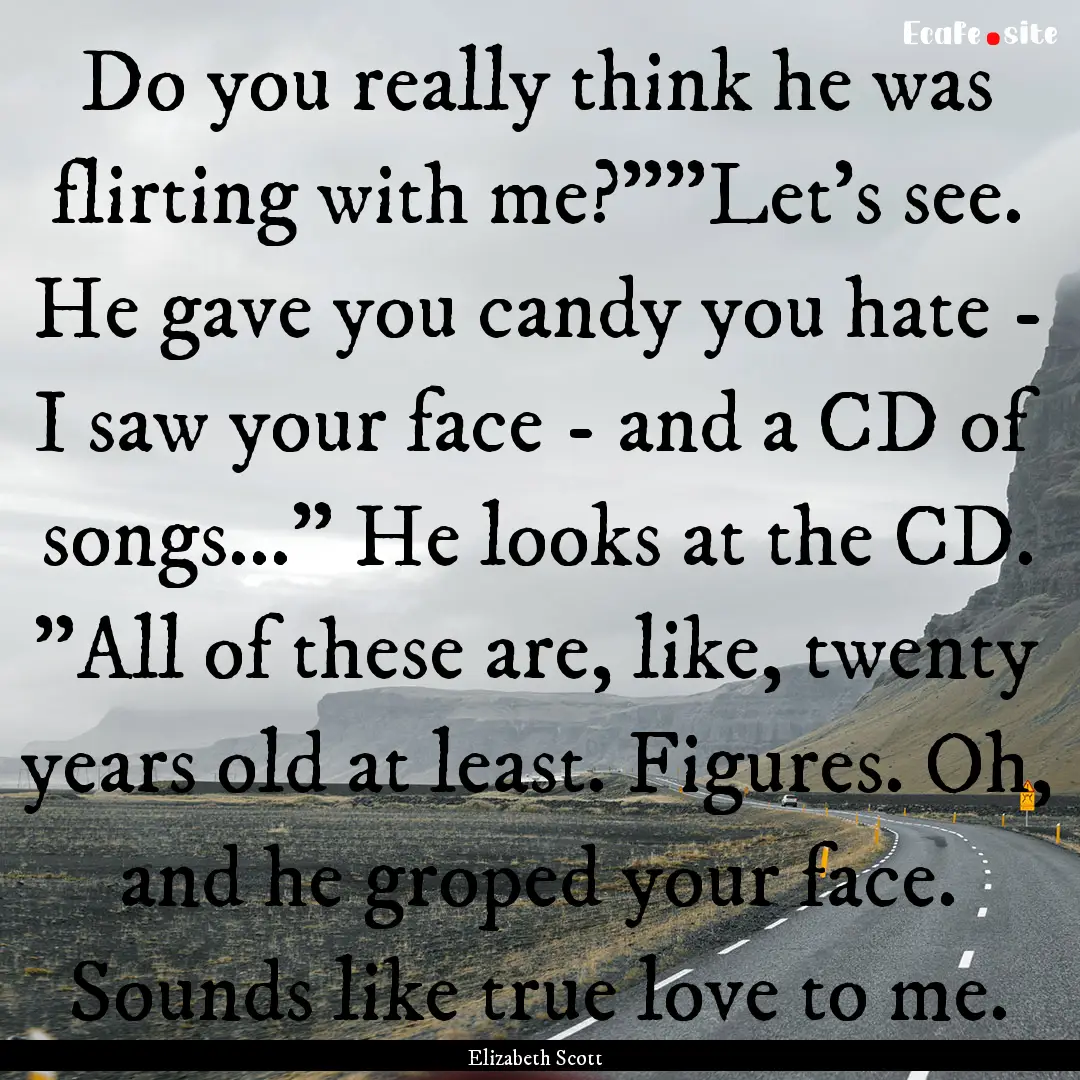 Do you really think he was flirting with.... : Quote by Elizabeth Scott