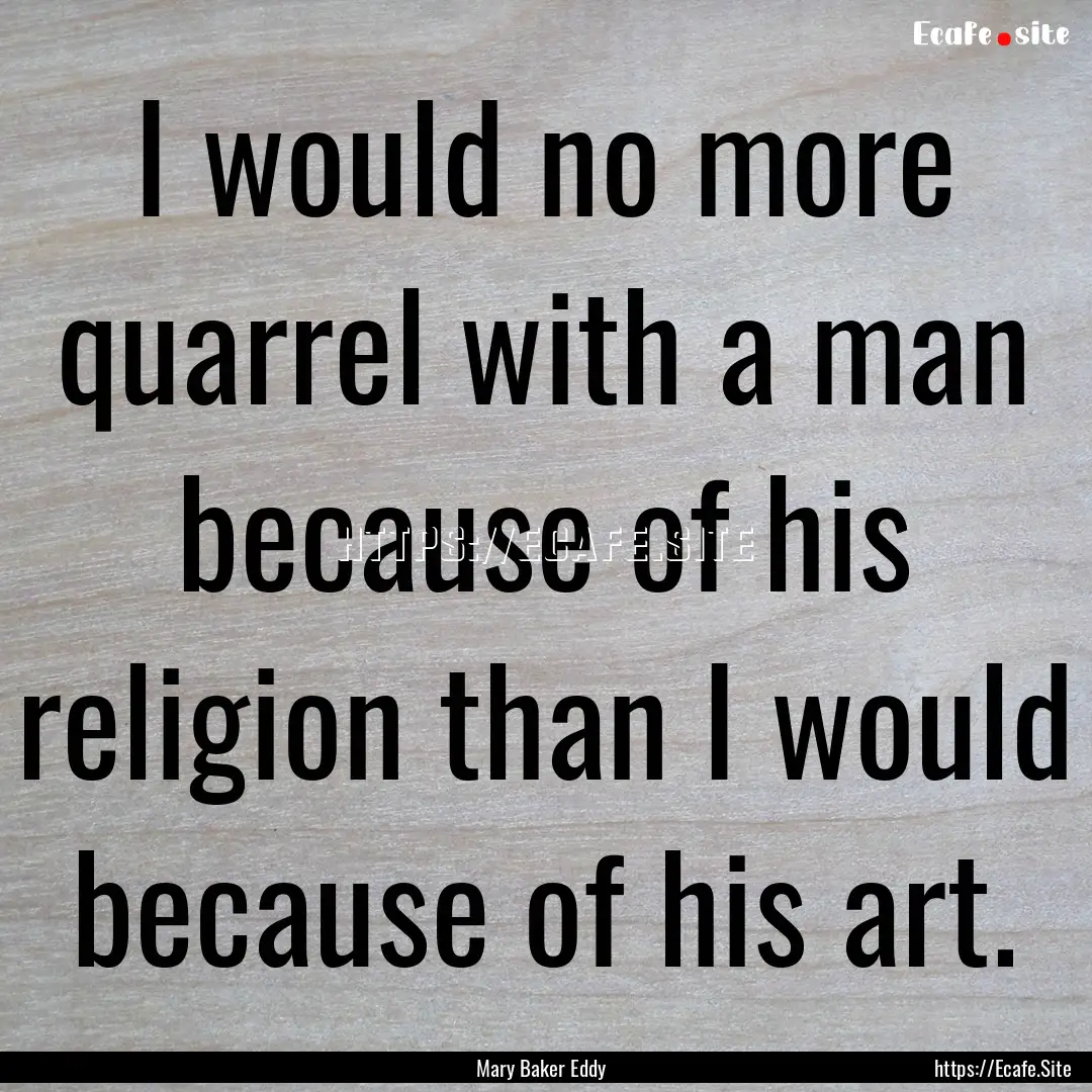 I would no more quarrel with a man because.... : Quote by Mary Baker Eddy