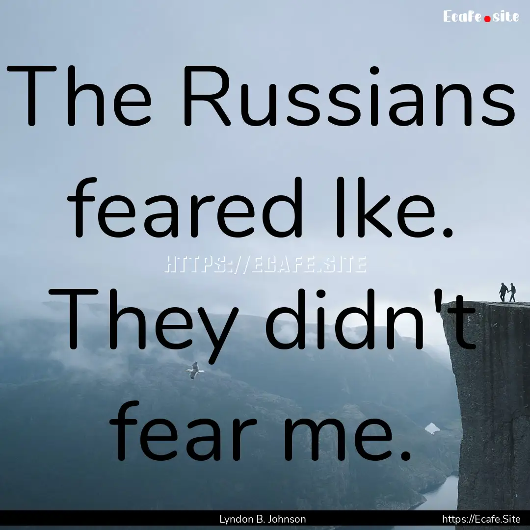 The Russians feared Ike. They didn't fear.... : Quote by Lyndon B. Johnson