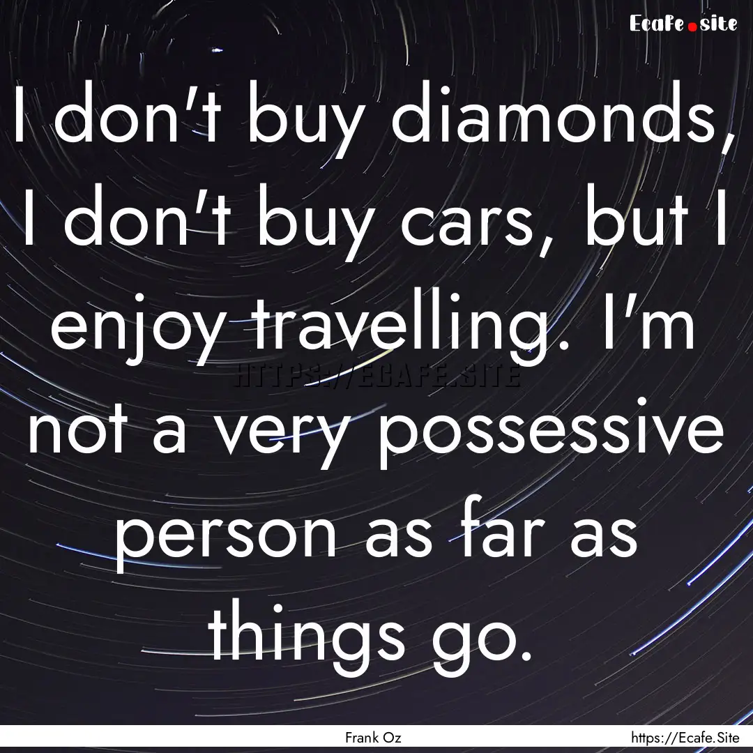 I don't buy diamonds, I don't buy cars, but.... : Quote by Frank Oz