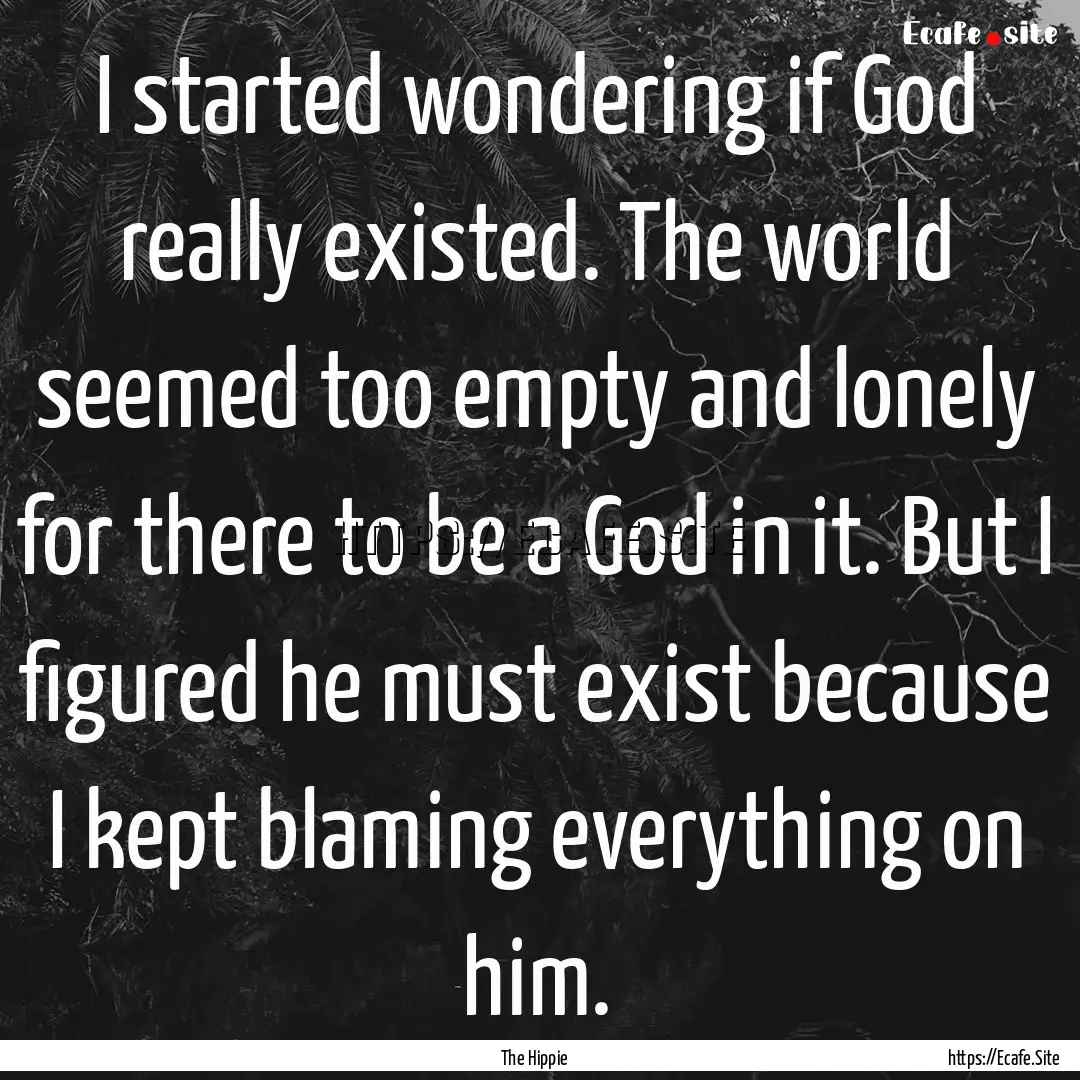 I started wondering if God really existed..... : Quote by The Hippie