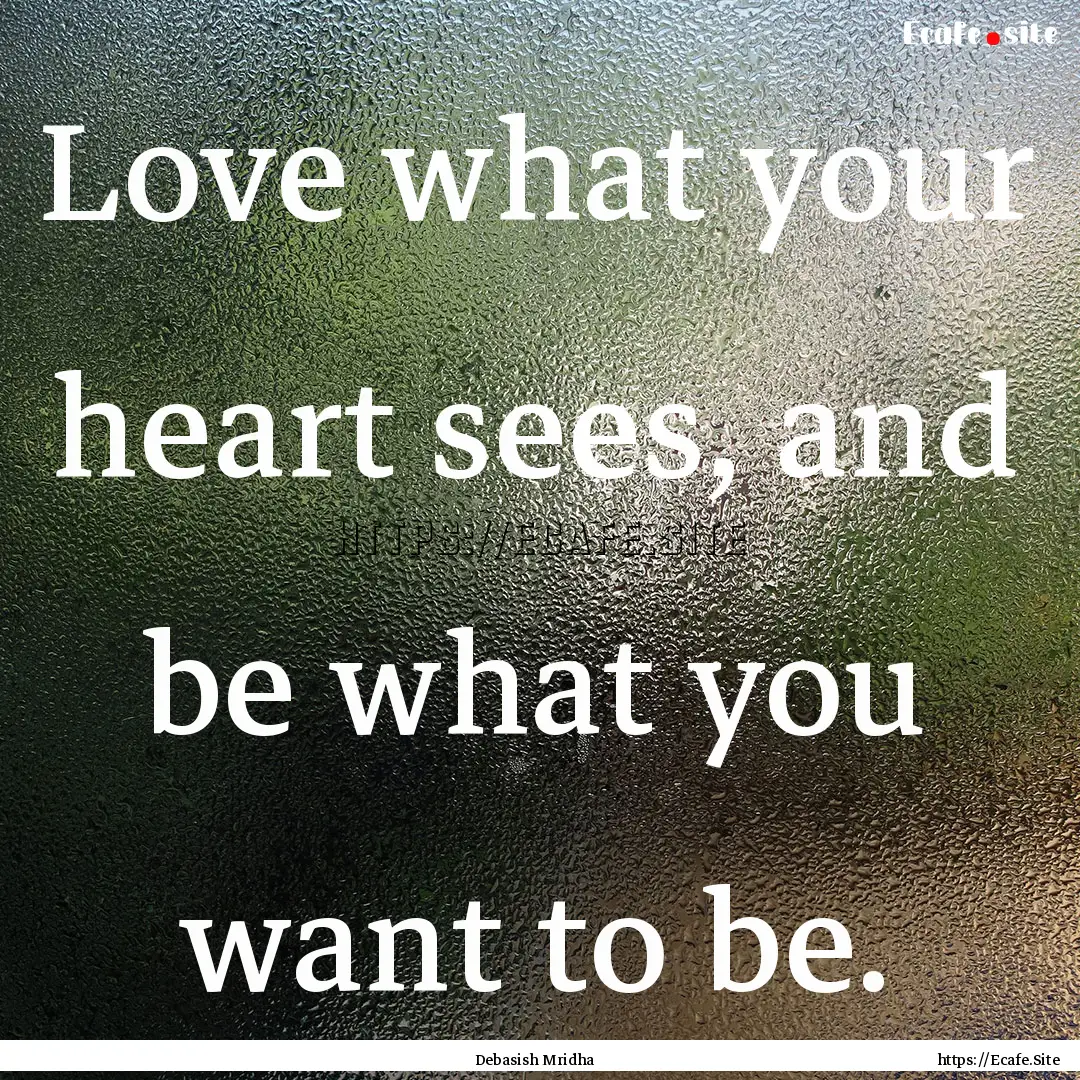 Love what your heart sees, and be what you.... : Quote by Debasish Mridha