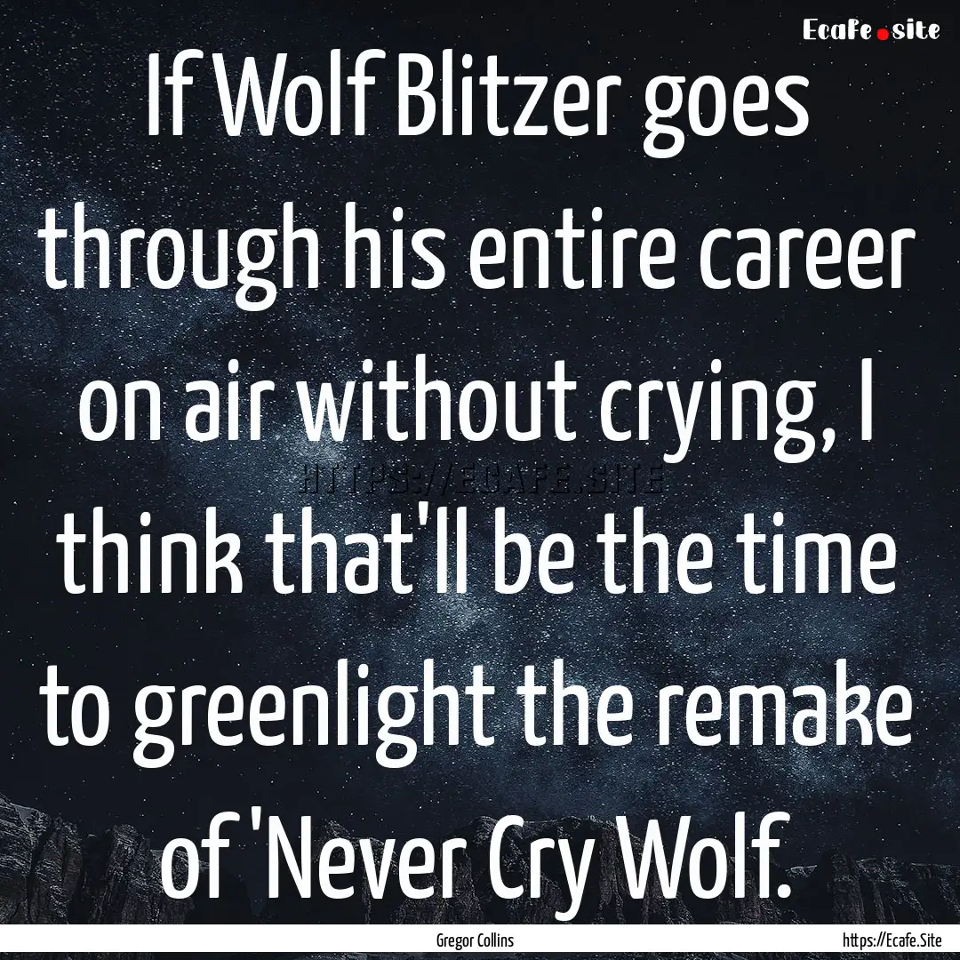 If Wolf Blitzer goes through his entire career.... : Quote by Gregor Collins