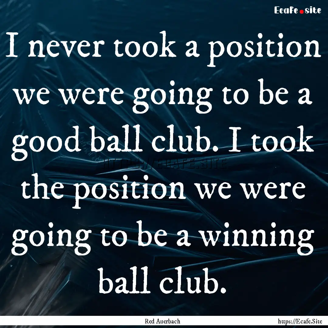 I never took a position we were going to.... : Quote by Red Auerbach