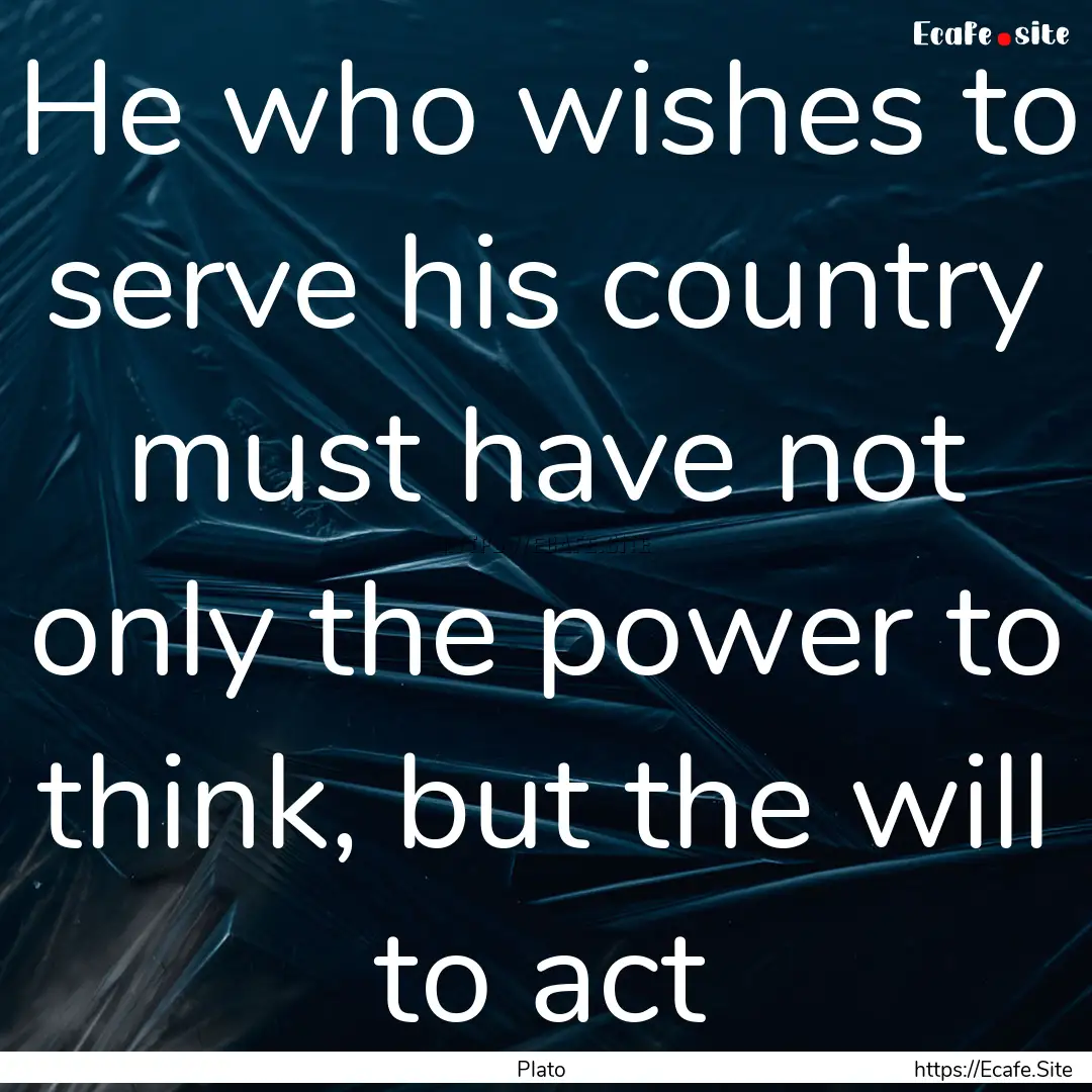 He who wishes to serve his country must have.... : Quote by Plato