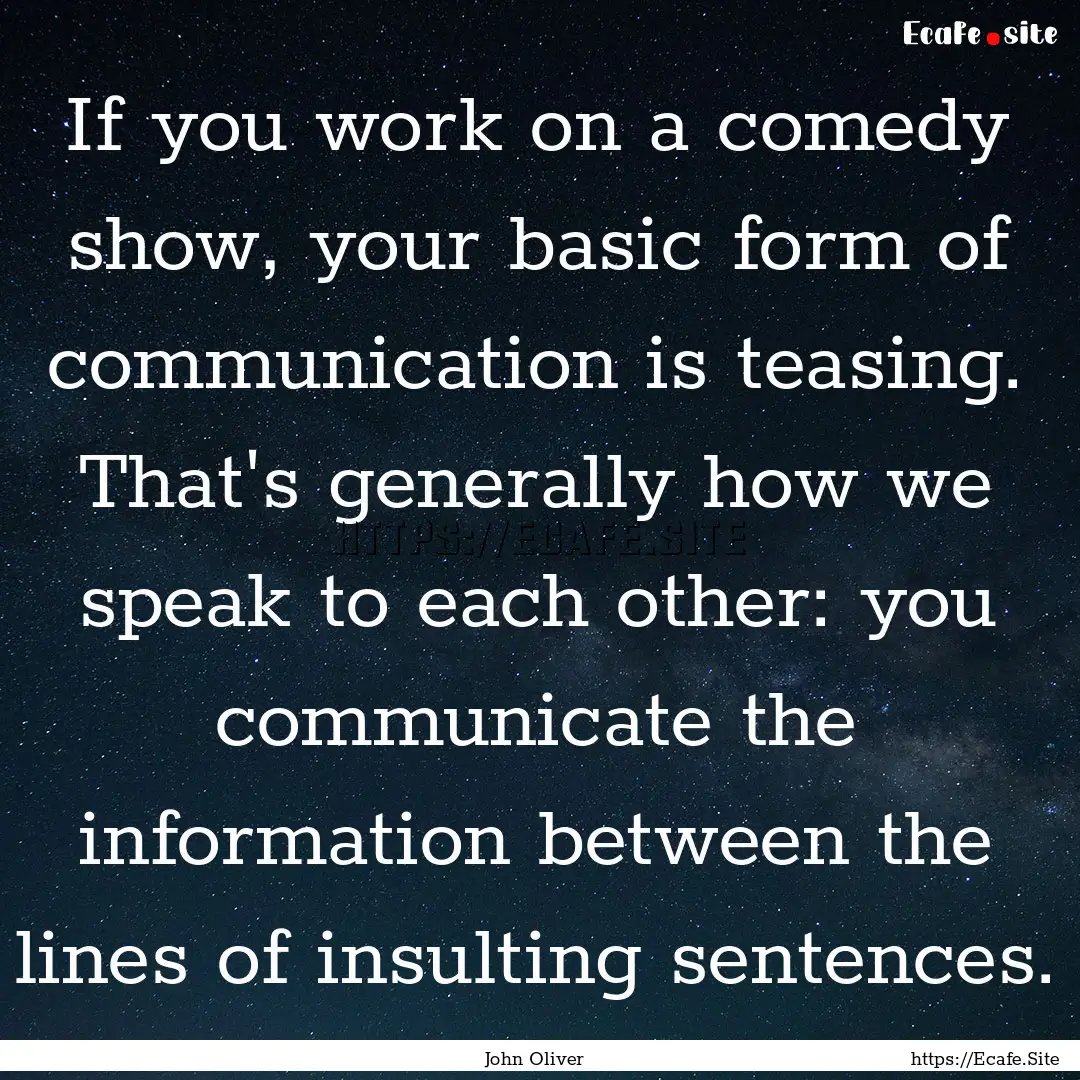 If you work on a comedy show, your basic.... : Quote by John Oliver