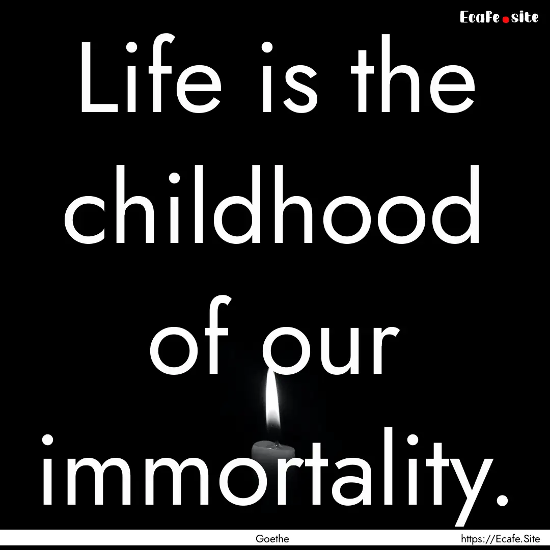 Life is the childhood of our immortality..... : Quote by Goethe