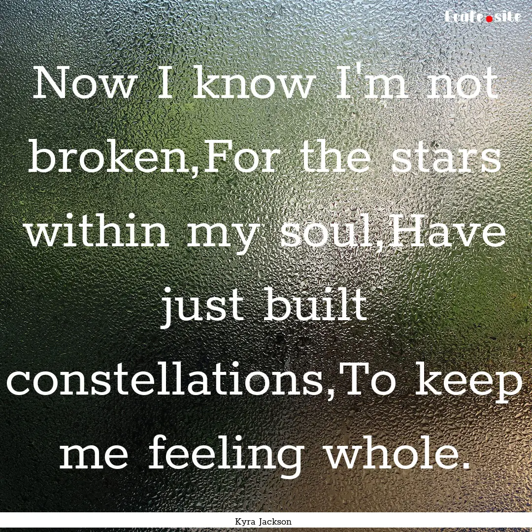 Now I know I'm not broken,For the stars within.... : Quote by Kyra Jackson