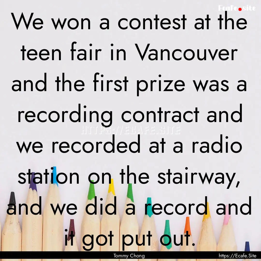 We won a contest at the teen fair in Vancouver.... : Quote by Tommy Chong