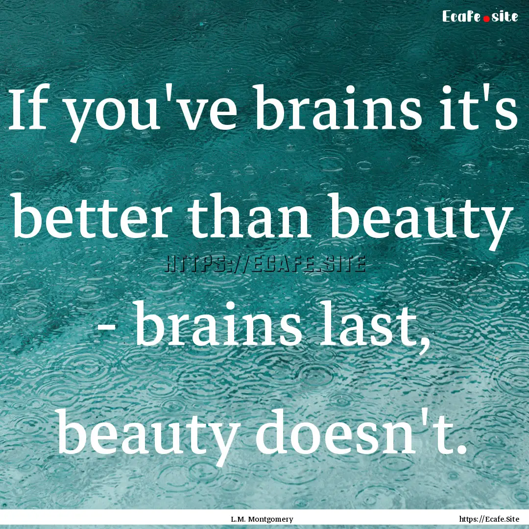 If you've brains it's better than beauty.... : Quote by L.M. Montgomery