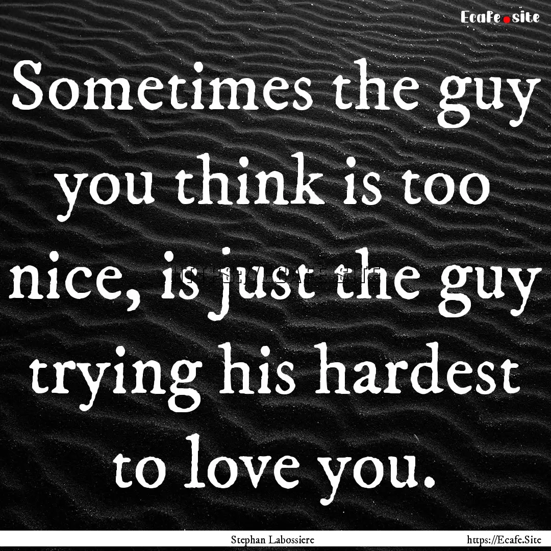 Sometimes the guy you think is too nice,.... : Quote by Stephan Labossiere