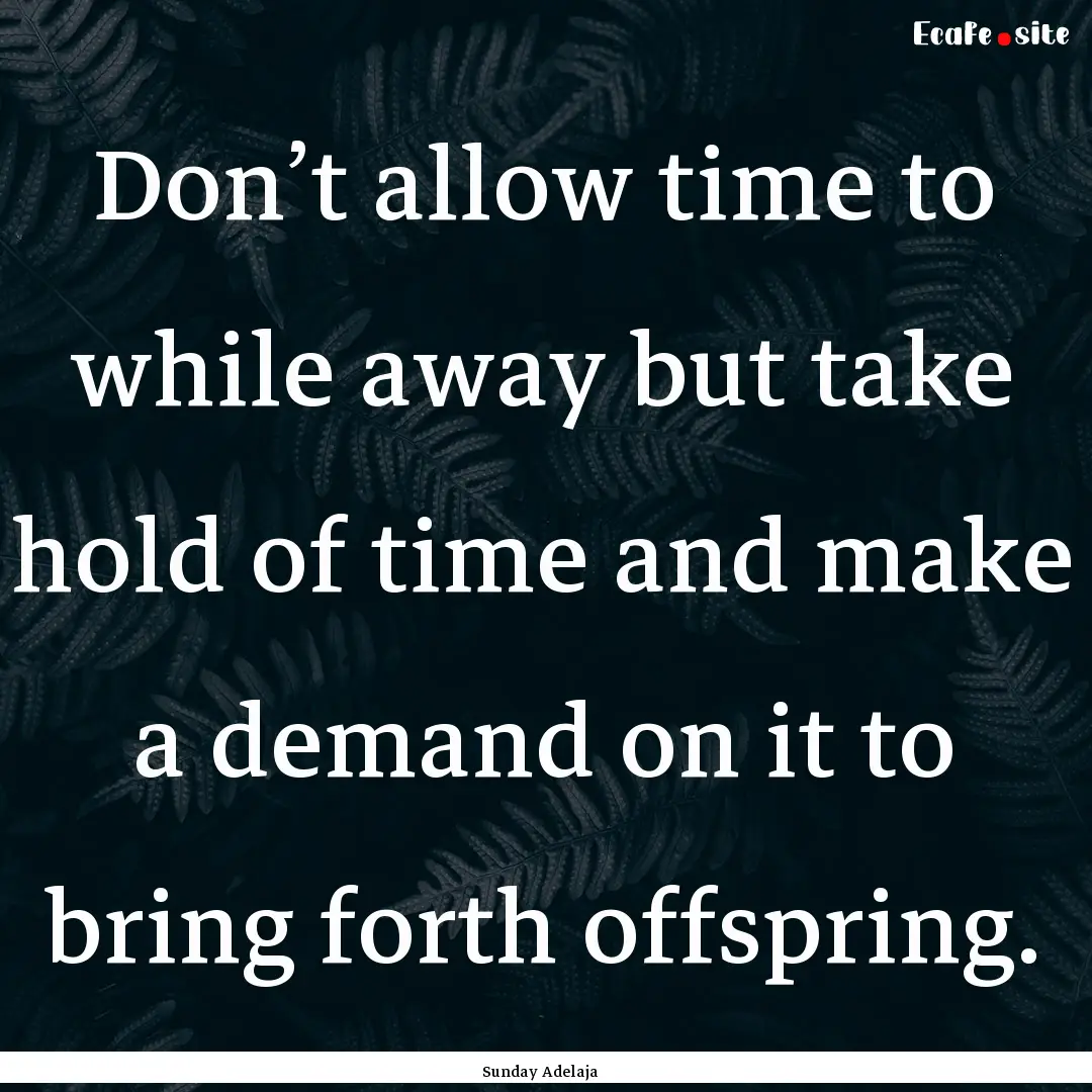 Don’t allow time to while away but take.... : Quote by Sunday Adelaja