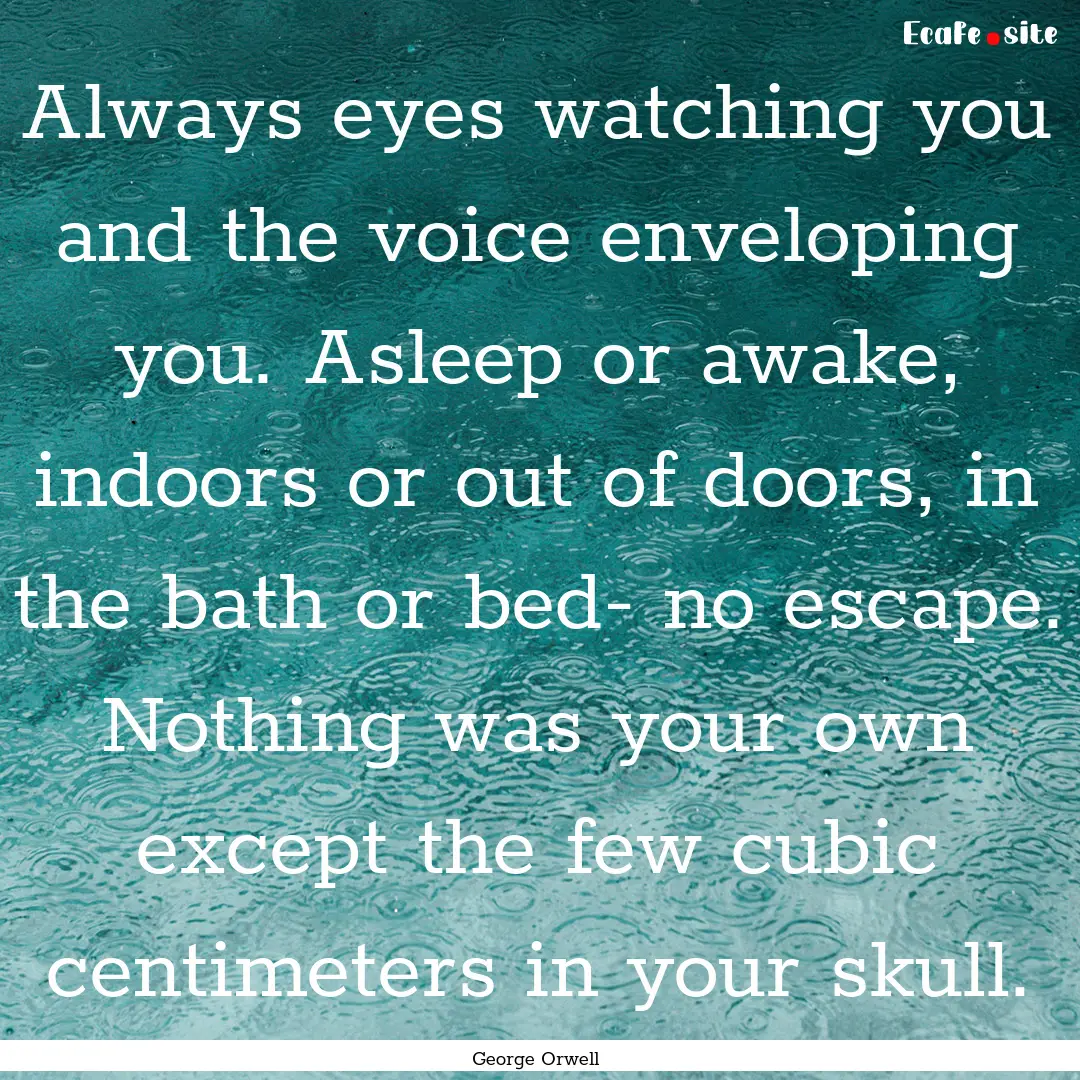 Always eyes watching you and the voice enveloping.... : Quote by George Orwell